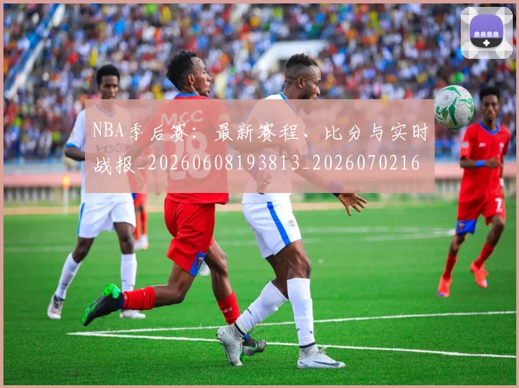 NBA季后赛:最新赛程、比分与实时战报_20260608193813_20260702165007