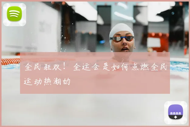 全民狂欢！全运会是如何点燃全民运动热潮的