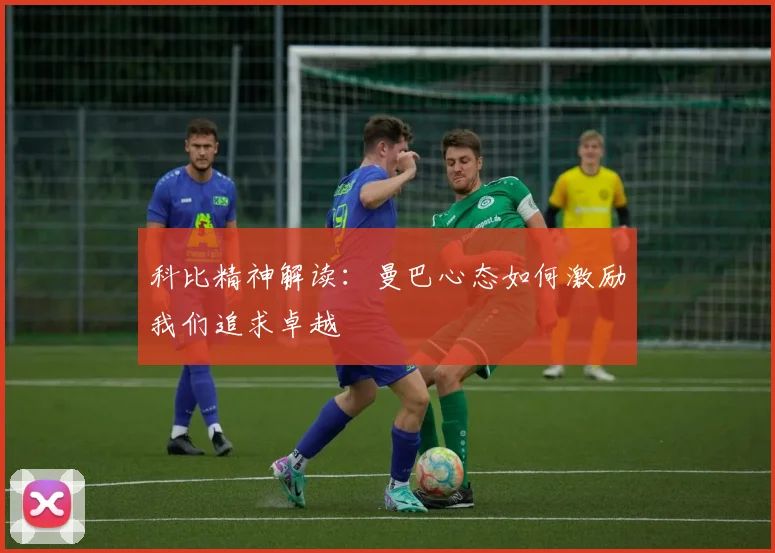 科比精神解读：曼巴心态如何激励我们追求卓越