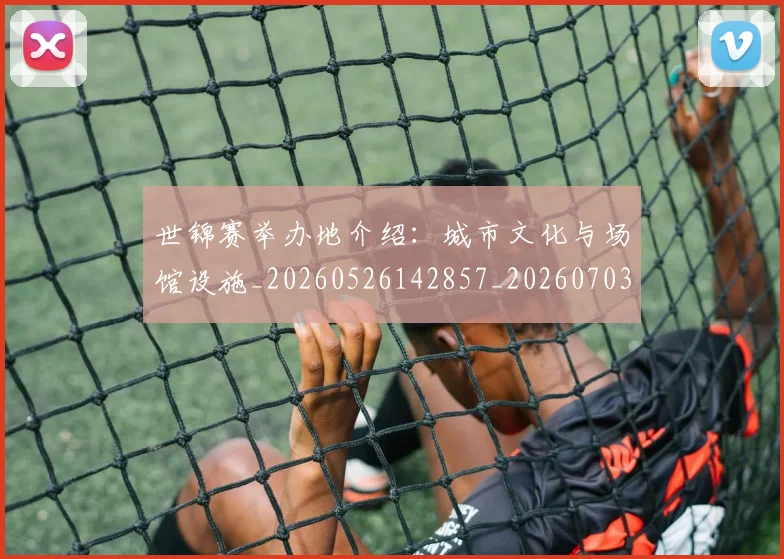 世锦赛举办地介绍:城市文化与场馆设施_20260526142857_20260703204007