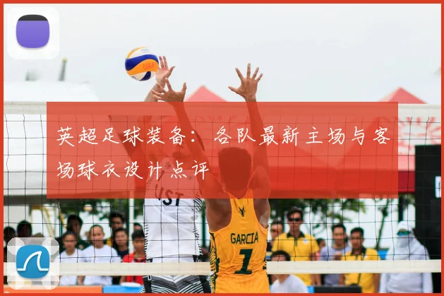 英超足球装备:各队最新主场与客场球衣设计点评