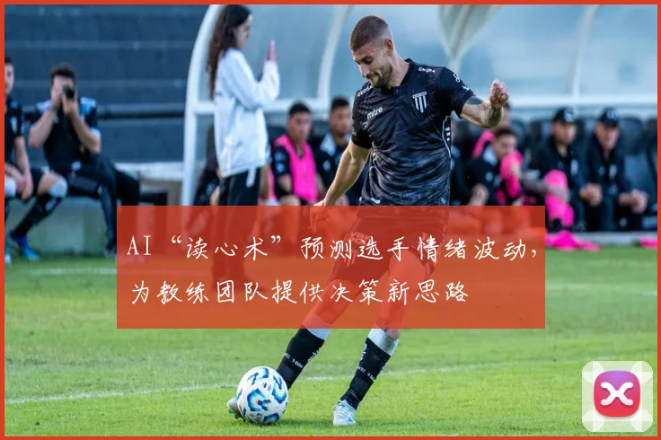 AI“读心术”预测选手情绪波动，为教练团队提供决策新思路