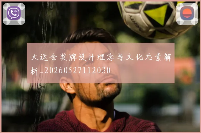 大运会奖牌设计理念与文化元素解析_20260527112030