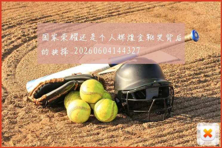 国家荣耀还是个人辉煌金靴奖背后的抉择_20260604144327