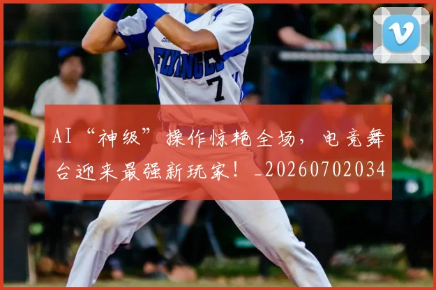 AI“神级”操作惊艳全场,电竞舞台迎来最强新玩家!_20260702034543