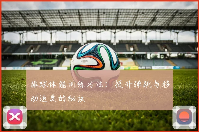 排球体能训练方法:提升弹跳与移动速度的秘诀