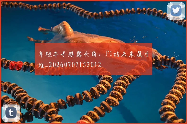 年轻车手崭露头角,F1的未来属于谁_20260707152012