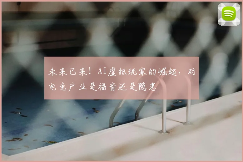 未来已来！AI虚拟玩家的崛起，对电竞产业是福音还是隐患