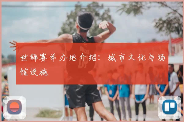 世锦赛举办地介绍：城市文化与场馆设施