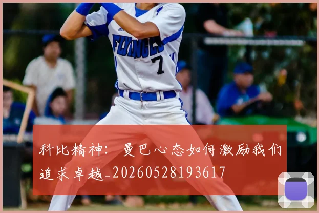 科比精神：曼巴心态如何激励我们追求卓越_20260528193617