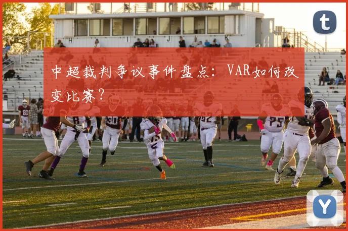 中超裁判争议事件盘点：VAR如何改变比赛？