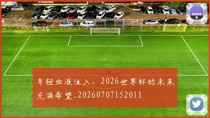 年轻血液注入,2026世界杯的未来充满希望_20260707152011