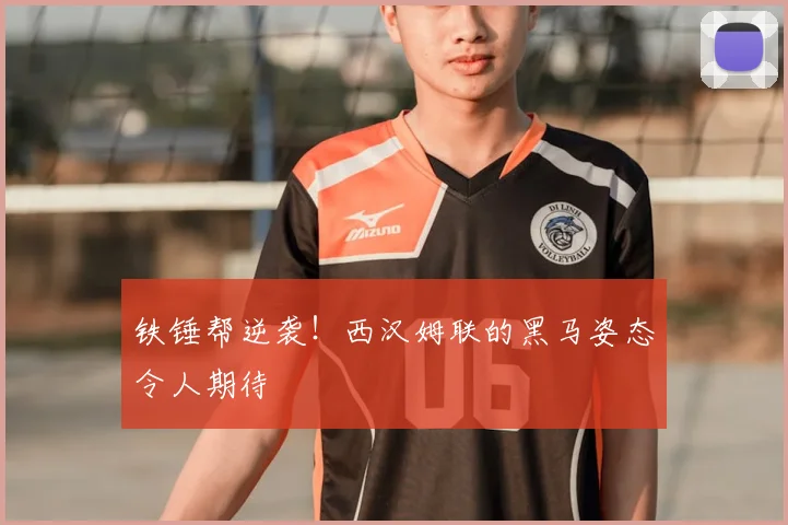 铁锤帮逆袭！西汉姆联的黑马姿态令人期待