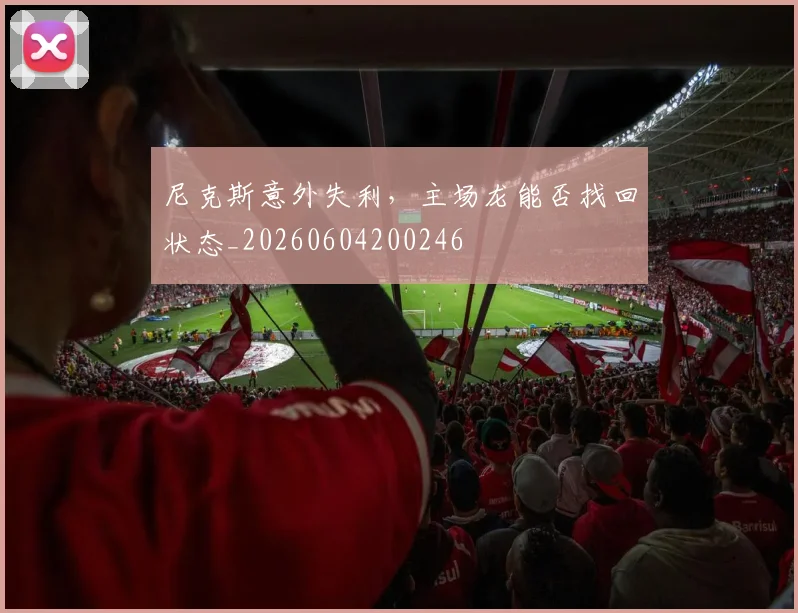 尼克斯意外失利，主场龙能否找回状态_20260604200246