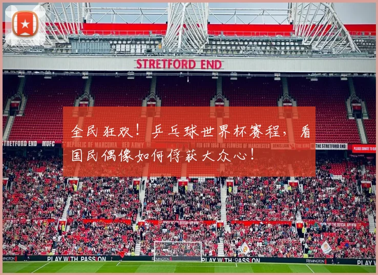 全民狂欢！乒乓球世界杯赛程，看国民偶像如何俘获大众心！