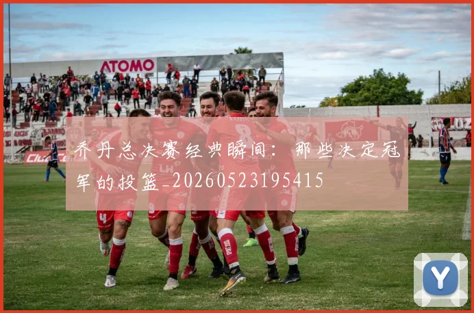 乔丹总决赛经典瞬间：那些决定冠军的投篮_20260523195415