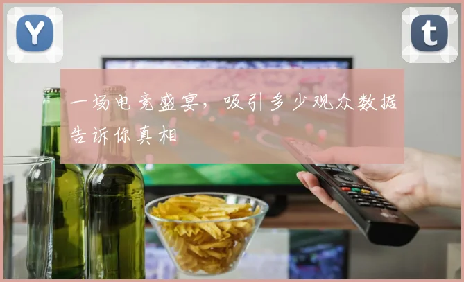 一场电竞盛宴，吸引多少观众数据告诉你真相