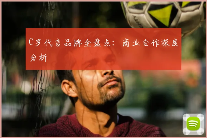C罗代言品牌全盘点:商业合作深度分析