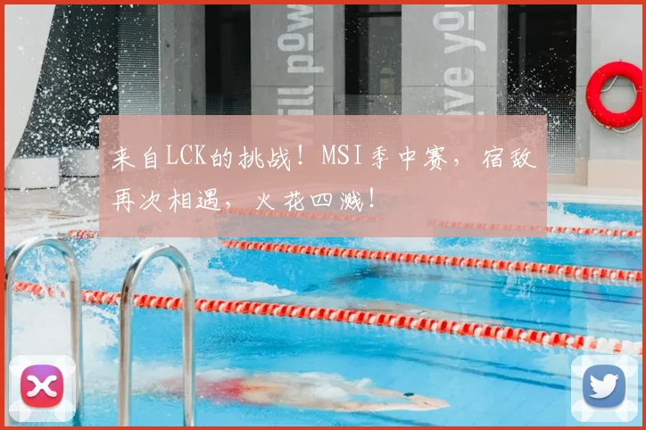 来自LCK的挑战!MSI季中赛,宿敌再次相遇,火花四溅!