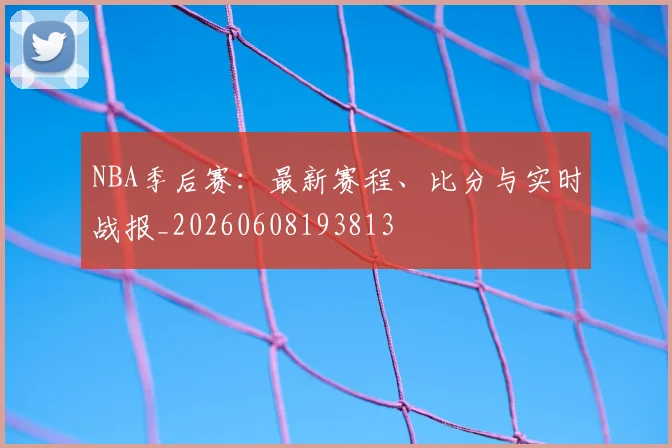 NBA季后赛:最新赛程、比分与实时战报_20260608193813