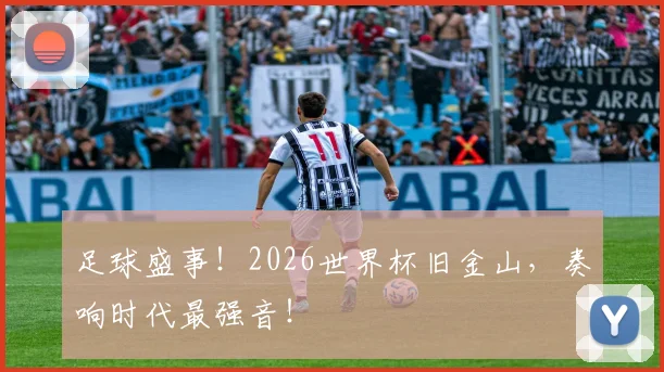 足球盛事!2026世界杯旧金山,奏响时代最强音!