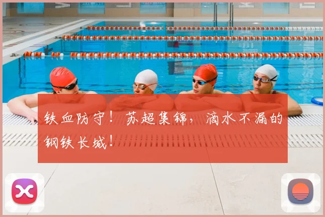 铁血防守！苏超集锦，滴水不漏的钢铁长城！