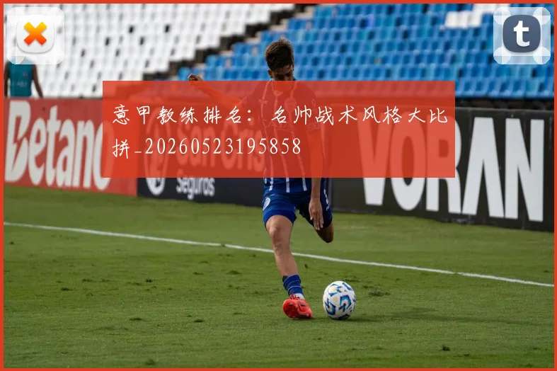 意甲教练排名：名帅战术风格大比拼_20260523195858