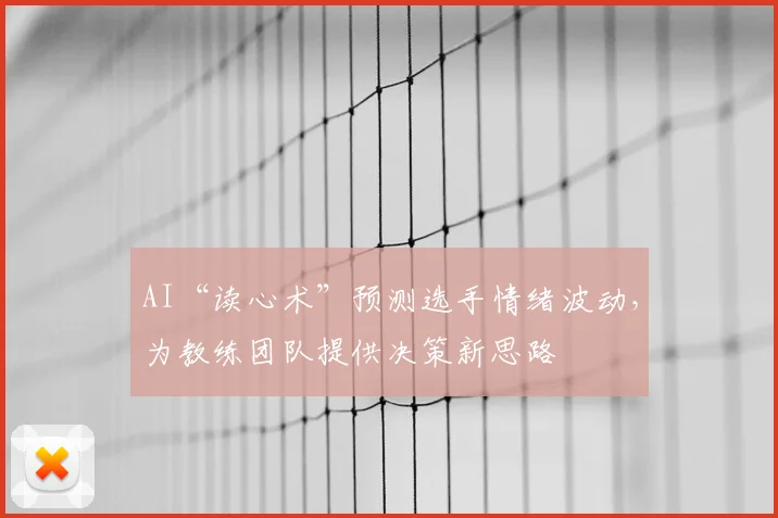 AI“读心术”预测选手情绪波动，为教练团队提供决策新思路