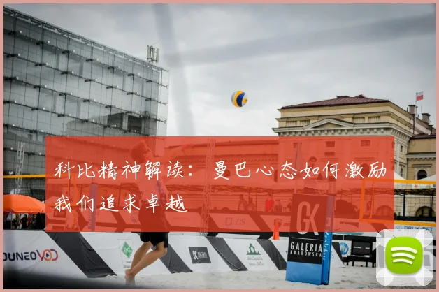 科比精神解读：曼巴心态如何激励我们追求卓越