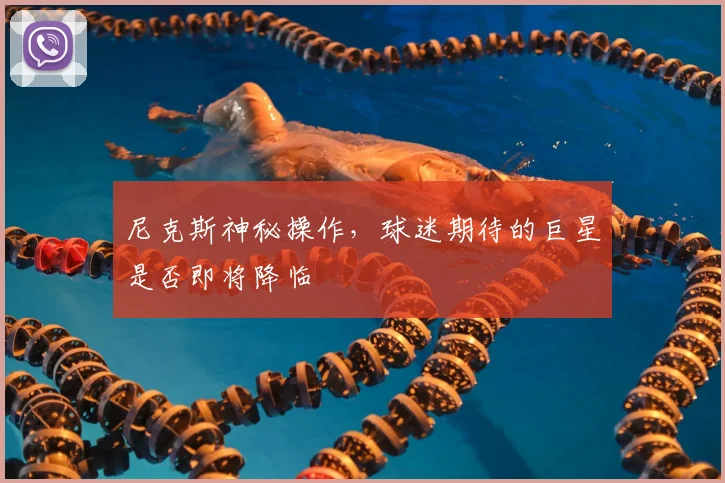 尼克斯神秘操作,球迷期待的巨星是否即将降临