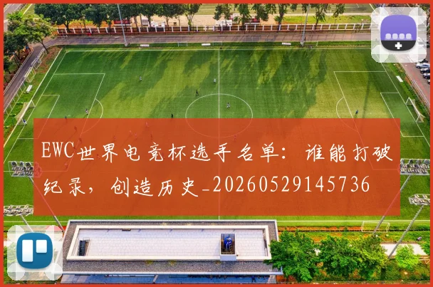 EWC世界电竞杯选手名单：谁能打破纪录，创造历史_20260529145736