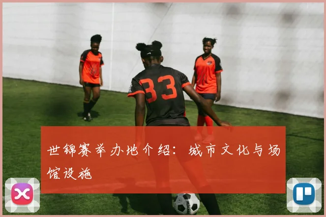 世锦赛举办地介绍：城市文化与场馆设施